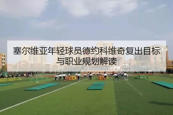 塞尔维亚年轻球员德约科维奇复出目标与职业规划解读