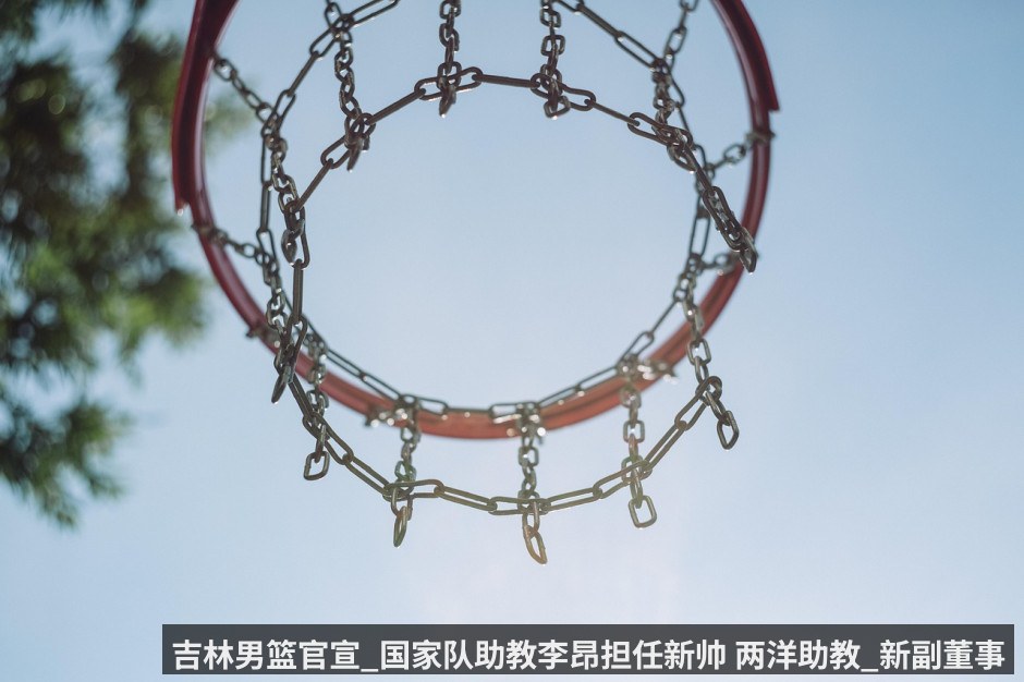 吉林男篮官宣_国家队助教李昂担任新帅 两洋助教_新副董事长出炉